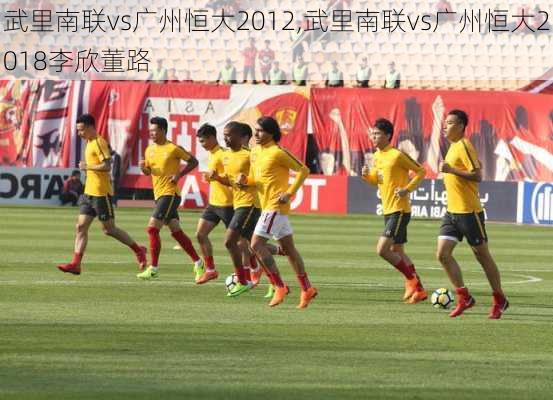 武里南联vs广州恒大2012,武里南联vs广州恒大2018李欣董路