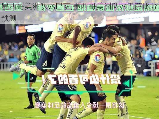 墨西哥美洲队vs巴萨,墨西哥美洲队vs巴萨比分预测