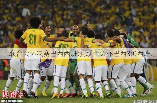 联合会杯决赛巴西西班牙,联合会杯巴西3:0西班牙