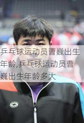 乒乓球运动员曹巍出生年龄,乒乓球运动员曹巍出生年龄多大