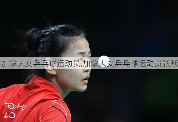 加拿大女乒乓球运动员,加拿大女乒乓球运动员张默