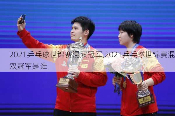 2021乒乓球世锦赛混双冠军,2021乒乓球世锦赛混双冠军是谁