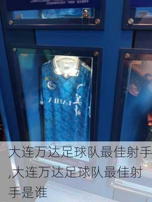 大连万达足球队最佳射手,大连万达足球队最佳射手是谁