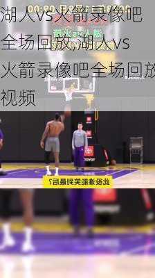 湖人vs火箭录像吧全场回放,湖人vs火箭录像吧全场回放视频