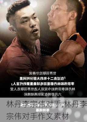 林丹李宗伟对手,林丹李宗伟对手作文素材