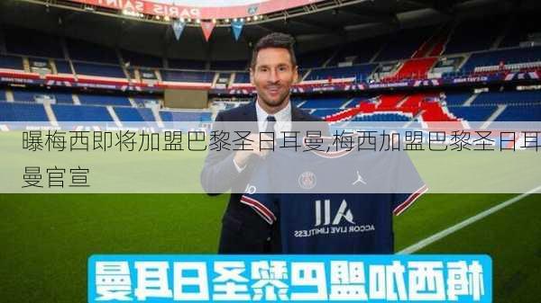曝梅西即将加盟巴黎圣日耳曼,梅西加盟巴黎圣日耳曼官宣