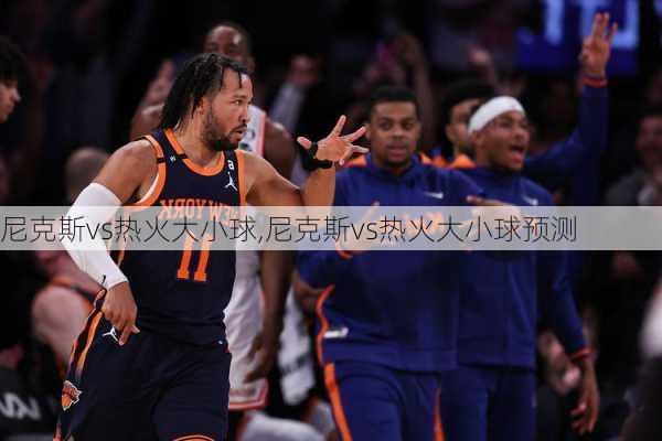 尼克斯vs热火大小球,尼克斯vs热火大小球预测