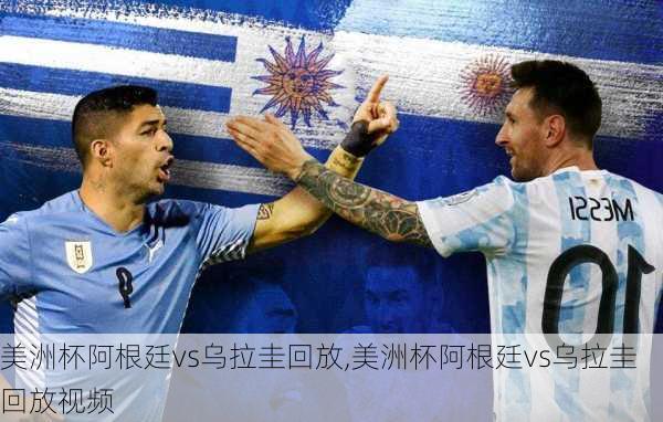 美洲杯阿根廷vs乌拉圭回放,美洲杯阿根廷vs乌拉圭回放视频