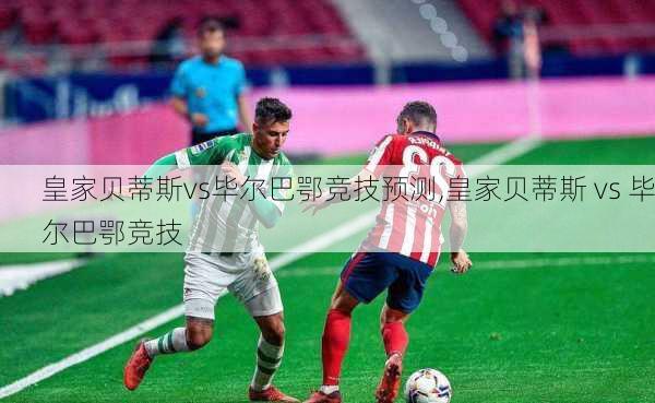 皇家贝蒂斯vs毕尔巴鄂竞技预测,皇家贝蒂斯 vs 毕尔巴鄂竞技