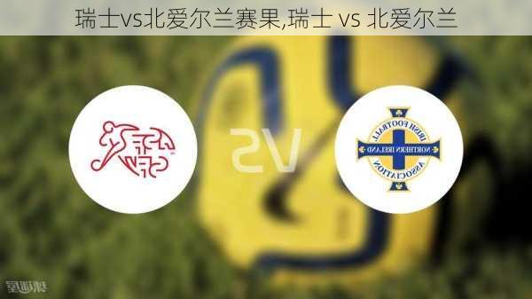 瑞士vs北爱尔兰赛果,瑞士 vs 北爱尔兰
