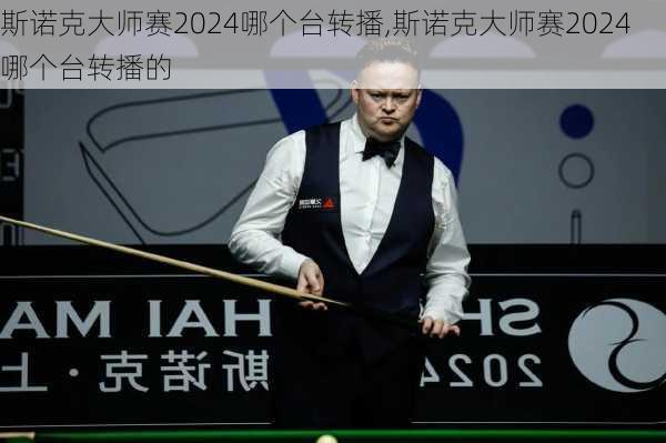 斯诺克大师赛2024哪个台转播,斯诺克大师赛2024哪个台转播的