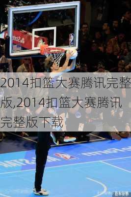 2014扣篮大赛腾讯完整版,2014扣篮大赛腾讯完整版下载