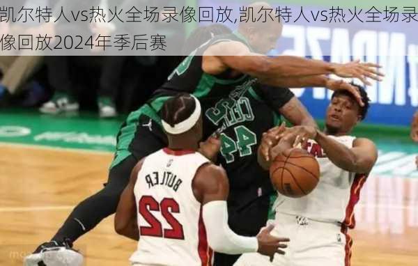 凯尔特人vs热火全场录像回放,凯尔特人vs热火全场录像回放2024年季后赛