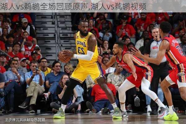 湖人vs鹈鹕全场回顾原声,湖人vs鹈鹕视频