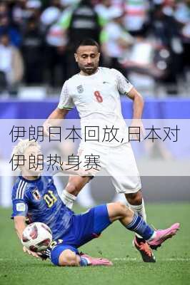 伊朗日本回放,日本对伊朗热身赛
