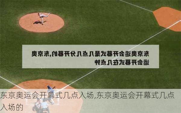 东京奥运会开幕式几点入场,东京奥运会开幕式几点入场的