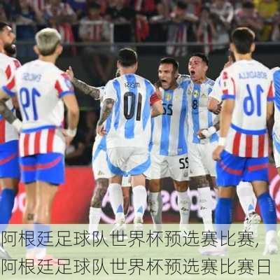 阿根廷足球队世界杯预选赛比赛,阿根廷足球队世界杯预选赛比赛日