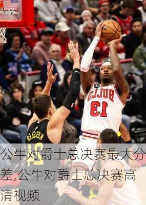 公牛对爵士总决赛最大分差,公牛对爵士总决赛高清视频