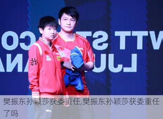樊振东孙颖莎获委重任,樊振东孙颖莎获委重任了吗