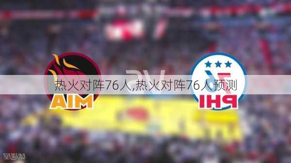热火对阵76人,热火对阵76人预测