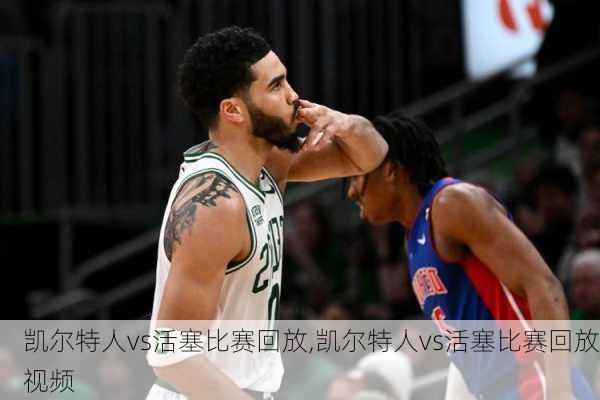 凯尔特人vs活塞比赛回放,凯尔特人vs活塞比赛回放视频
