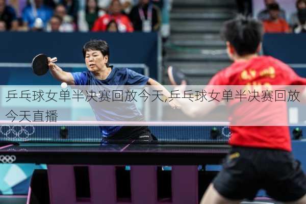 乒乓球女单半决赛回放今天,乒乓球女单半决赛回放今天直播