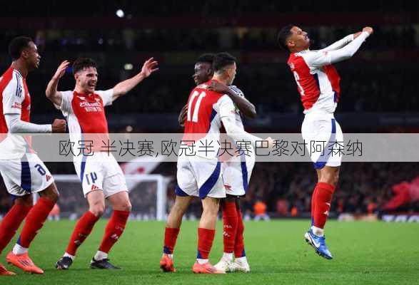 欧冠 半决赛,欧冠半决赛巴黎对阿森纳