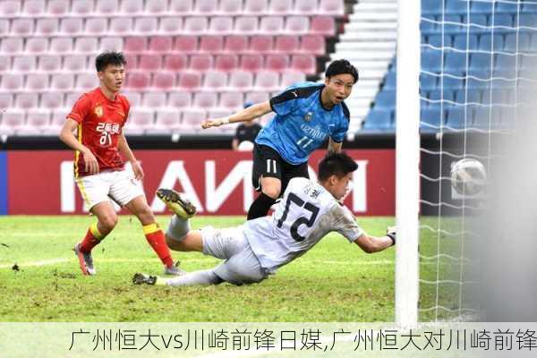 广州恒大vs川崎前锋日媒,广州恒大对川崎前锋