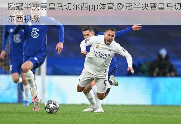 欧冠半决赛皇马切尔西pp体育,欧冠半决赛皇马切尔西视频