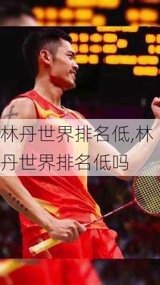林丹世界排名低,林丹世界排名低吗