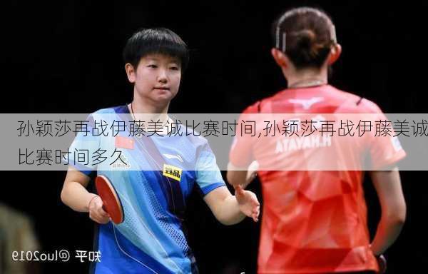 孙颖莎再战伊藤美诚比赛时间,孙颖莎再战伊藤美诚比赛时间多久