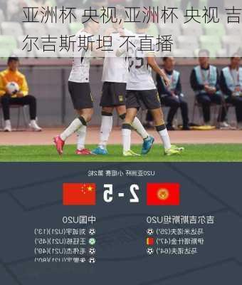 亚洲杯 央视,亚洲杯 央视 吉尔吉斯斯坦 不直播