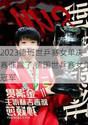 2023德班世乒赛女单决赛谁赢了,德国世乒赛女单冠军