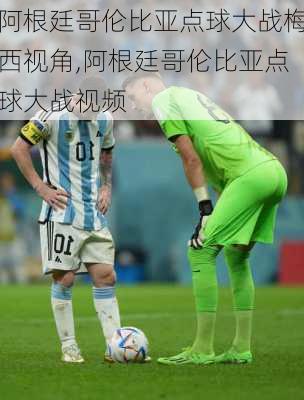 阿根廷哥伦比亚点球大战梅西视角,阿根廷哥伦比亚点球大战视频