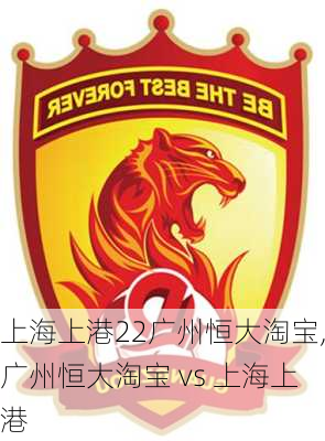 上海上港22广州恒大淘宝,广州恒大淘宝 vs 上海上港