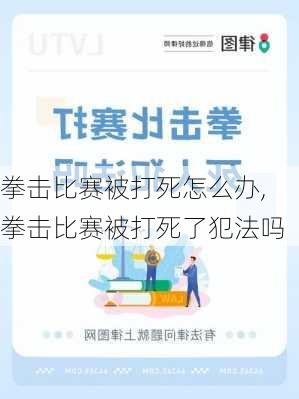 拳击比赛被打死怎么办,拳击比赛被打死了犯法吗