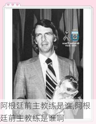 阿根廷前主教练是谁,阿根廷前主教练是谁啊