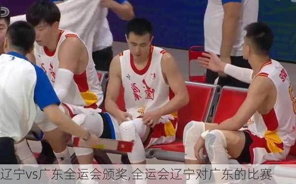 辽宁vs广东全运会颁奖,全运会辽宁对广东的比赛