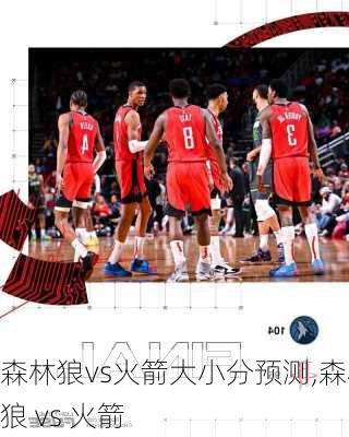 森林狼vs火箭大小分预测,森林狼 vs 火箭