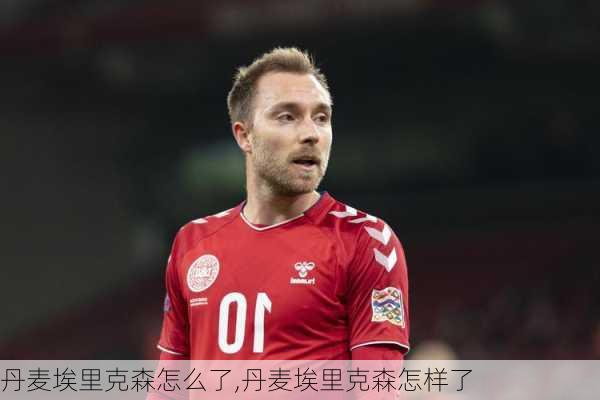丹麦埃里克森怎么了,丹麦埃里克森怎样了