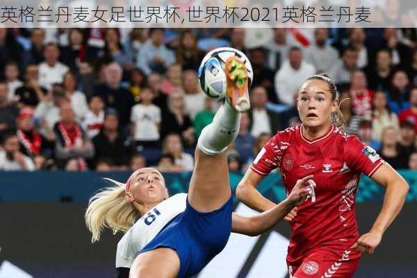 英格兰丹麦女足世界杯,世界杯2021英格兰丹麦