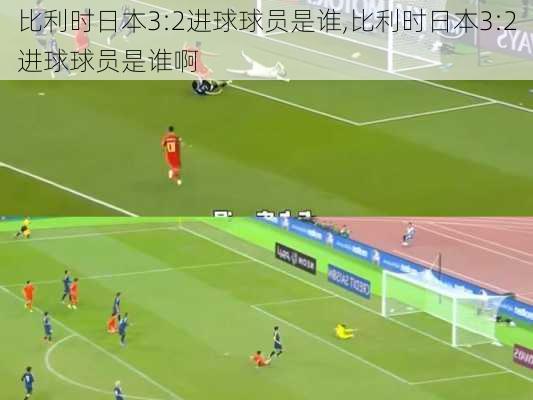 比利时日本3:2进球球员是谁,比利时日本3:2进球球员是谁啊