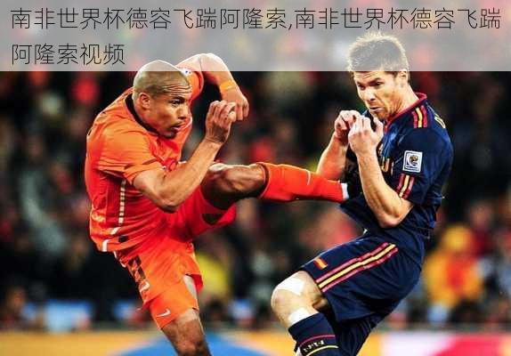 南非世界杯德容飞踹阿隆索,南非世界杯德容飞踹阿隆索视频
