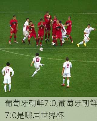 葡萄牙朝鲜7:0,葡萄牙朝鲜7:0是哪届世界杯