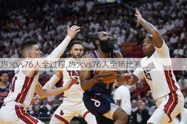 热火vs76人全过程,热火vs76人全场比赛