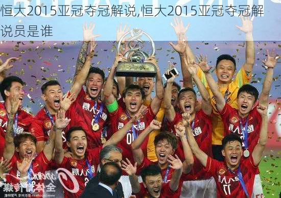 恒大2015亚冠夺冠解说,恒大2015亚冠夺冠解说员是谁