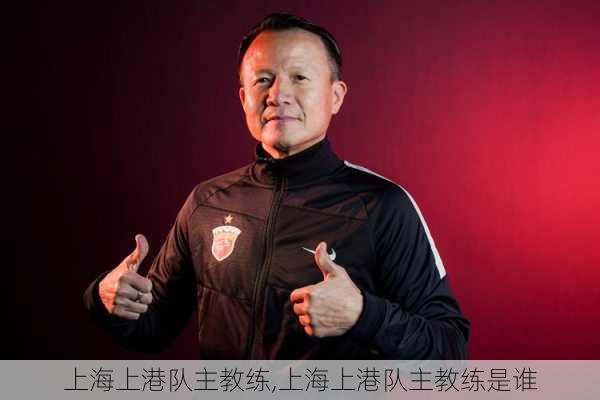 上海上港队主教练,上海上港队主教练是谁