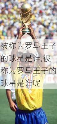 被称为罗马王子的球星是谁,被称为罗马王子的球星是谁呢