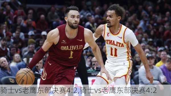 骑士vs老鹰东部决赛4:2,骑士vs老鹰东部决赛4:2