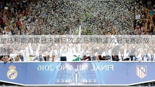 皇马利物浦欧冠决赛回放,皇马利物浦欧冠决赛回放詹俊
